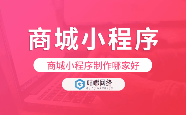 商城小程序制作哪家好-咕嘟網(wǎng)絡(luò)科技