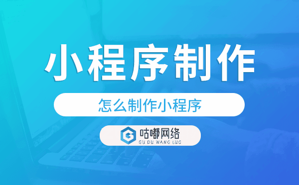 怎么制作小程序,小程序制作公司-咕嘟網(wǎng)絡(luò)科技.png